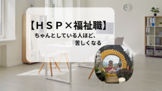 【HSP社会福祉士】「ちゃんとしてる人が苦しくなる職場」に慣れなかった理由