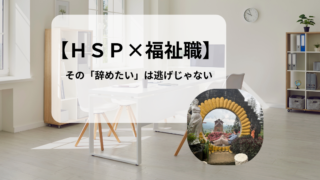 【HSP社会福祉士】福祉の仕事を「辞めたい」と思う自分を否定していた