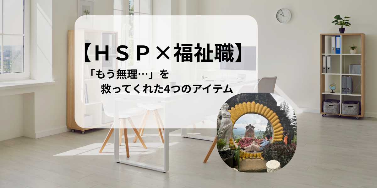 【ＨＳＰ×福祉職】「もう無理…」を救ってくれた4つのアイテム